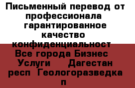 Письменный перевод от профессионала, гарантированное качество, конфиденциальност - Все города Бизнес » Услуги   . Дагестан респ.,Геологоразведка п.